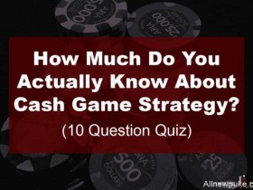 蜗牛扑克小测验：你对现金桌策略究竟了解多少？