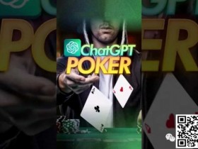 【EV扑克】用ChatGPT打扑克 ？专家警告：后果会非常严重！