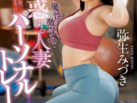 【EV扑克】弥生みづき(弥生美月)作品JUQ-029发布!逆NTR!美尻人妻魔性诱惑健身「练到床上去」!【EV扑克官网】