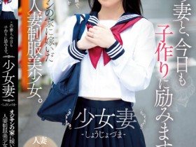 【EV扑克】伊織ひなの(伊织雏乃)作品MUDR-242发布!老夫少妻拼生子!制服美少女嫁给大叔后每天都在算排卵期中出!【EV扑克官网】