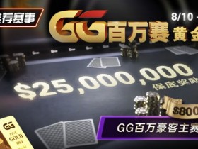 【EV扑克】推荐赛事:8/10 – 8/19GG百万赛黄金周 最顶级的豪客系列赛保底奖励25000000