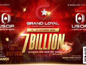 【EV扑克】Grand Loyal扑克锦标赛宣布2025河内站 | 开幕赛保底70亿越南盾,由USOP倾力支持