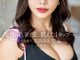 【EV扑克】実浜みき(实滨瑞希)出道作品JUQ-555发布!魔性的色气、渴望激烈碰撞的I罩杯⋯曾经当过模特儿的大型新人登场!【EV扑克官网】