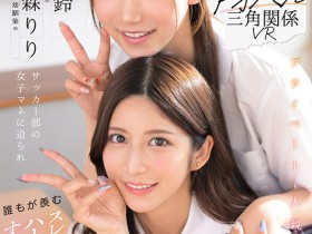 【EV扑克】七ツ森りり(七森莉莉)、三田真鈴(三田真铃)共演作品SIVR-468发布!终于和三田真铃共演!七森莉莉却生气气?【EV扑克官网】