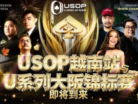 【EV扑克】USOP越南站与USC大阪系列赛定档!三大赛事重磅来袭