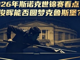 2026年斯诺克世锦赛看点:丁俊晖能否圆梦克鲁斯堡?